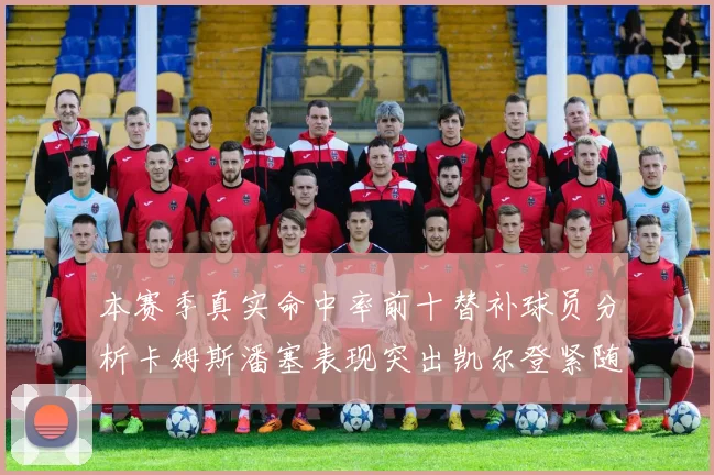 本赛季真实命中率前十替补球员分析卡姆斯潘塞表现突出凯尔登紧随其后