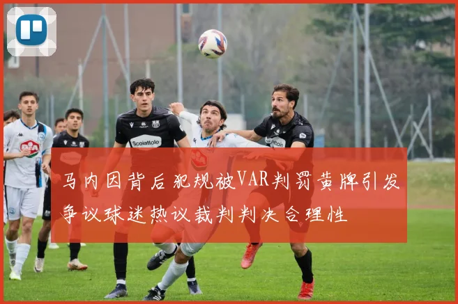 马内因背后犯规被VAR判罚黄牌引发争议球迷热议裁判判决合理性