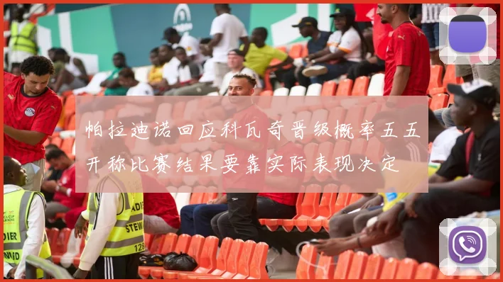 帕拉迪诺回应科瓦奇晋级概率五五开称比赛结果要靠实际表现决定