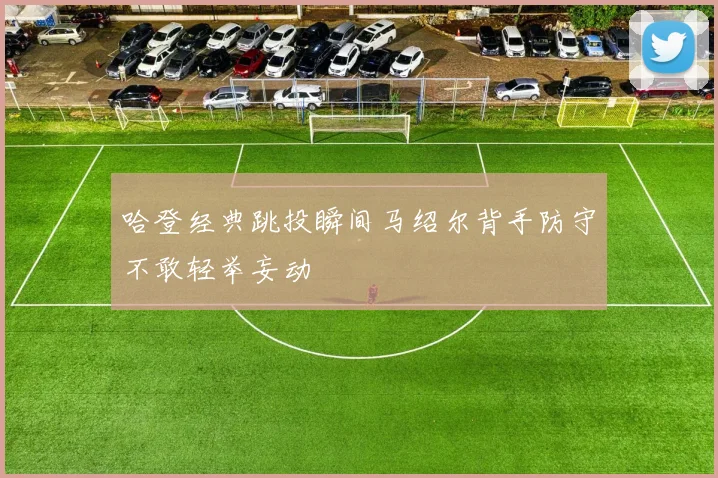 哈登经典跳投瞬间马绍尔背手防守不敢轻举妄动