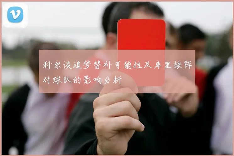 科尔谈追梦替补可能性及库里缺阵对球队的影响分析