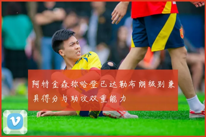 阿特金森称哈登已达勒布朗级别兼具得分与助攻双重能力
