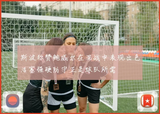 斯波称赞鲍威尔在混战中表现出色活塞强硬防守正是球队所需
