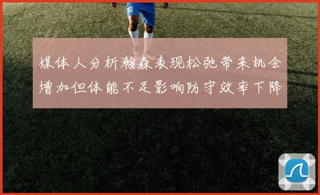媒体人分析瀚森表现松弛带来机会增加但体能不足影响防守效率下降
