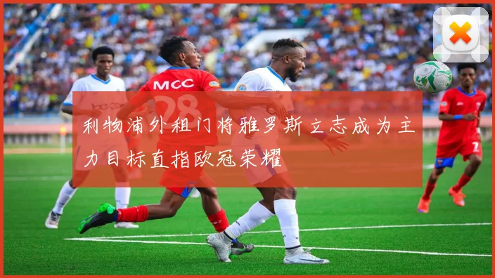 利物浦外租门将雅罗斯立志成为主力目标直指欧冠荣耀