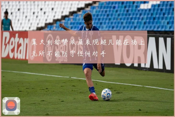 莱夫利称赞浓眉表现超凡能在场上无所不能防守任何对手