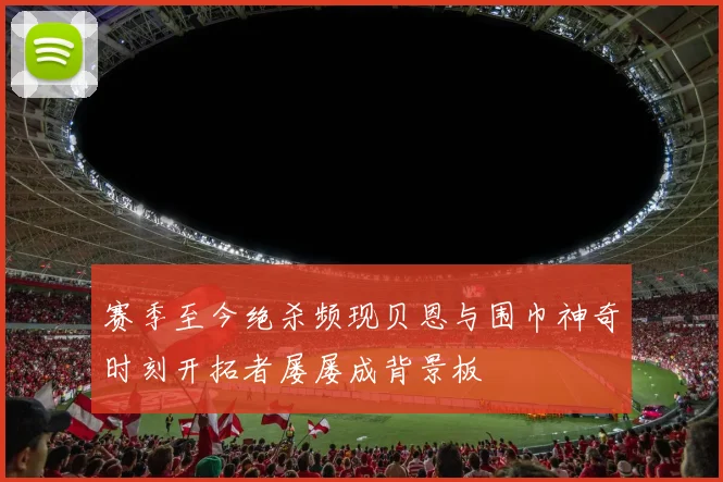赛季至今绝杀频现贝恩与围巾神奇时刻开拓者屡屡成背景板