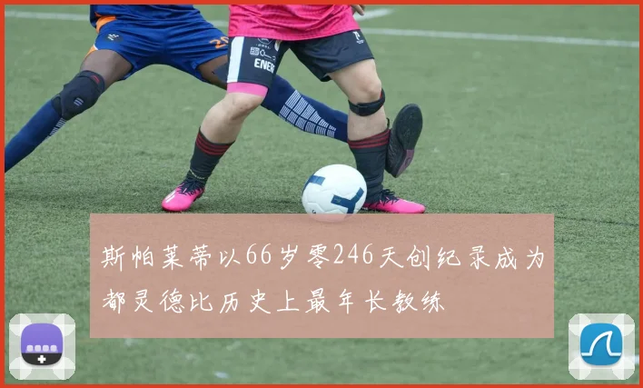 斯帕莱蒂以66岁零246天创纪录成为都灵德比历史上最年长教练