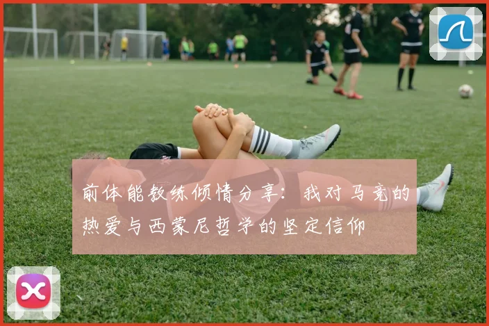 前体能教练倾情分享：我对马竞的热爱与西蒙尼哲学的坚定信仰