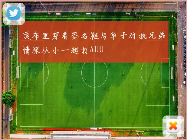 莫布里穿着签名鞋与华子对抗兄弟情深从小一起打AUU