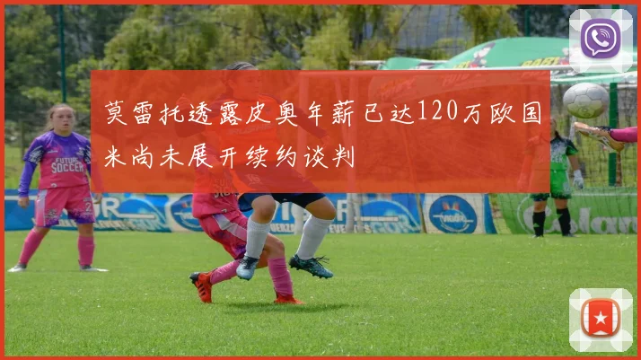 莫雷托透露皮奥年薪已达120万欧国米尚未展开续约谈判