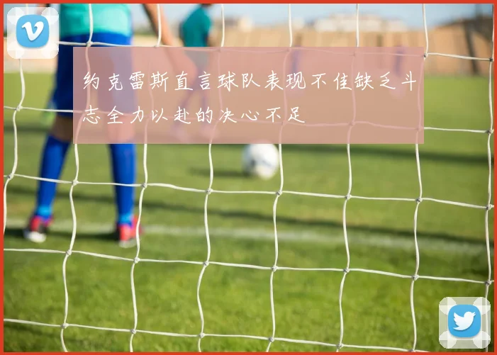 约克雷斯直言球队表现不佳缺乏斗志全力以赴的决心不足