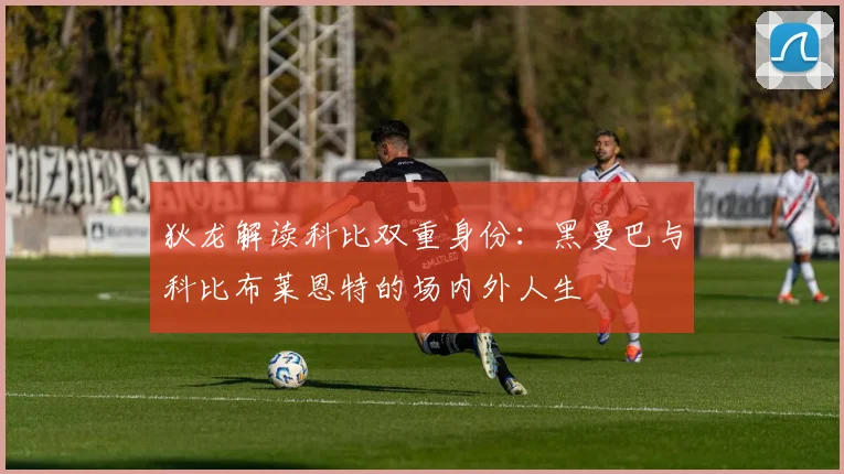狄龙解读科比双重身份：黑曼巴与科比布莱恩特的场内外人生
